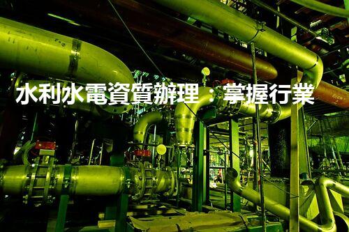 水利水電資質辦理：掌握行業(yè)核心，開啟工程之門！